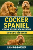 COCKER SPANIEL COMME ANIMAL DE COMPAGNIE: UN GUIDE COMPLET SUR LES SOINS, L'HABITAT, LA SANTÉ, L'ALIMENTATION, LA FORMATION ET LES LIENS B0G3W6NWSJ Book Cover
