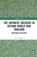 The Japanese Soldiers in Second World War Thailand: Grassroots Relations (Politics in Asia) 1032705329 Book Cover