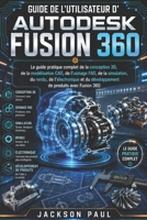 GUIDE DE L'UTILISATEUR D'AUTODESK FUSION 360: Le guide pratique complet de la conception 3D, de la modélisation CAO, de l'usinage FAO, de la ... de produits avec Fusion 360 (French Edition) B0H4CKK3GG Book Cover