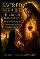 SACRED HEART: HIS REIGN HAS NO END: Margaret Mary Alacoque and the Cinematic Journey Into the Sacred Heart of Christ Through Divine Visions Love Mercy and Faith B0H2J7SG66 Book Cover