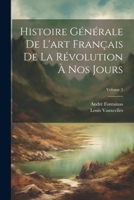 Histoire G�n�rale de l'Art Fran�ais de la R�volution � Nos Jours; Volume 3 1022720937 Book Cover