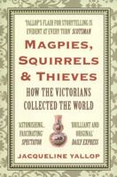 Magpies, Squirrels and Thieves: How the Victorians Collected the World 1843547503 Book Cover