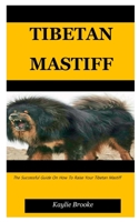 TIBETAN MASTIFF: The Successful Guide On How To Raise Your Tibetan Mastiff B096TW8BNW Book Cover