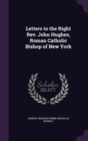 Letters to the Right Rev. John Hughes, Roman Catholic Bishop of New York 1429018534 Book Cover