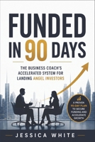 Funded in 90 Days - The Business Coach's Accelerated System for Landing Angel Investors: The Unwritten Playbook for First-Time Founders—From Investor Outreach to Signed Term Sheet B0H1WP6Q96 Book Cover