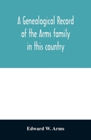 A genealogical record of the Arms family in this country, embracing all the known descendants of William first, who have retained the family name, and ... generation of the descendants of other names 9354028306 Book Cover