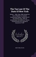 The Tax Law of the State of New York: Being L. 1896, Chap. 908, Entitled an ACT in Relation to Taxation, Constituting Chapter Twenty-Four of the General Laws, with All Amendments and Additions Thereto 1346590672 Book Cover