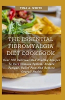 The Essential Fibromyalgia Diet Cookbook: Over 100 Delicious And Healthy Recipes To Cure Immune System, Reduce Fatigue, Relief Pain And Restore Overall Health B09BKMVQM2 Book Cover