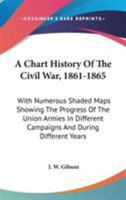 A Chart History of the Civil War, 1861-1865: With Numerous Shaded Maps Showing the Progress of the Union Armies in Different Campaigns and During Different Years ; for the Use of Schools 0548502986 Book Cover