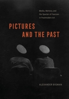 Pictures and the Past: Media, Memory, and the Specter of Fascism in Postmodern Art 0226833070 Book Cover