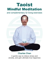 Taoist Mindful Meditation and complementary Qi Gong exercises: A gentle way to relieve stress and anxiety, and gain ultimate true happiness 0995741964 Book Cover
