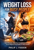 Weight Loss For Busy People: Quick Workouts, Simple Meal Prep, and Smart Strategies to Lose Weight and Stay Healthy on a Busy Schedule B0FQ3YB55X Book Cover
