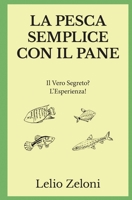 La Pesca Semplice Con Il Pane: Il Vero Segreto? l'Esperienza! 180111644X Book Cover