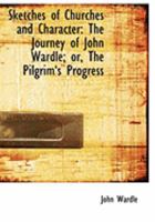 Sketches of Churches and Character: The Journey of John Wardle; or, The Pilgrima€˜s Progress 0469040734 Book Cover