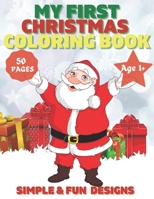 My First Christmas Coloring Book Ages 1+: 50 Fun and Simple Coloring Pages For Kids Ages 1-4 Years old (Xmas Gift Idea) : Christmas, Santa and the Snowman, Reindeer, Elves, Winter Gift and More Inside B08NRQ3J36 Book Cover