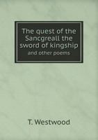 The Quest Of The Sancgreall: The Sword Of Kingship, And Other Poems 1241043817 Book Cover