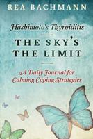 Hashimoto's Thyroiditis - The Sky's the Limit: A Daily Journal for Calming Coping Strategies 1539096467 Book Cover