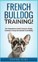 French Bulldog Training!: Your Comprehensive Guide to Caring For, Raising, Grooming & Training Your Adorable French Bulldog 1542835879 Book Cover