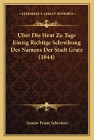 Uber Die Heut Zu Tage Einzig Richtige Schreibung Des Namens Der Stadt Gratz (1844) 1160287600 Book Cover
