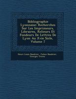 Bibliographie Lyonnaise: Recherches Sur Les Imprimeurs, Libraires, Relieurs Et Fondeurs de Lettres de Lyon Au Xvie Si Cle, Volume 7 1249786754 Book Cover