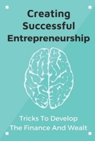 Creating Successful Entrepreneurship: Tricks To Develop The Finance And Wealth: Approach Career B09BGKJRHR Book Cover