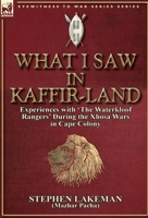 What I Saw in Kaffir-Land: Experiences With 'the Waterkloof Rangers' During the Xhosa Wars in Cape Colony 0857066641 Book Cover