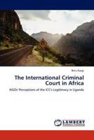 The International Criminal Court in Africa: NGOs' Perceptions of the ICC's Legitimacy in Uganda 3846518263 Book Cover