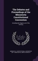 The Debates And Proceedings Of The Minnesota Constitutional Convention: Including The Organic Act Of The Territory 9354489877 Book Cover