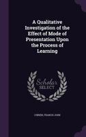 A Qualitative Investigation of the Effect of Mode of Presentation Upon the Process of Learning 551947558X Book Cover