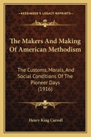 The Makers And Making Of American Methodism: The Customs, Morals, And Social Conditions Of The Pioneer Days 1167179455 Book Cover