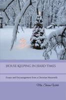 House Keeping in Hard Times: Essays and Encouragement from a Christian Housewife 1956616284 Book Cover