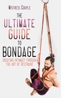 The Ultimate Guide to Bondage: Creating Intimacy through the Art of Restraint 1627782745 Book Cover