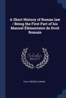 A Short History of Roman Law / Being the First Part of His Manuel Elementaire de Droit Romain 1298903971 Book Cover