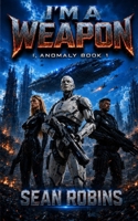 I'm a Weapon: A Combat Robot Military Sci-Fi Adventure (I, Anomaly) B0H8LBBBCJ Book Cover