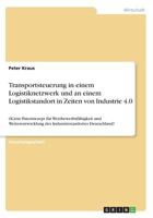 Transportsteuerung in einem Logistiknetzwerk und an einem Logistikstandort in Zeiten von Industrie 4.0: (K)ein Patentrezept f�r Wettbewerbsf�higkeit und Weiterentwicklung des Industriestandortes Deuts 3668486069 Book Cover