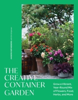 The Creative Container Garden: Grow a Vibrant, Year-Round Mix of Flowers, Food, Herbs, and More 1643265393 Book Cover