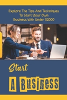 Start A Business: Explore The Tips And Techniques To Start Your Own Business With Under $2000: How To Start A Business B09CFBZ2HZ Book Cover