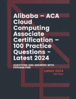 Alibaba - ACA Cloud Computing Associate Certification - 100 Practice Questions - Latest 2024 B0CRJY2H3M Book Cover