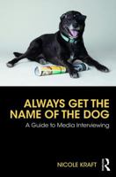 Always Get the Name of the Dog: A Guide to Media Interviewing 0815370733 Book Cover