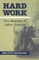 Hard Work: The Making Of Labor History (Working Class in American History) 0252068688 Book Cover