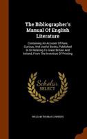 The Bibliographer's Manual of English Literature: Containing an Account of Rare, Curious, and Usefu 0469385952 Book Cover