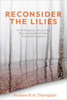 Reconsider the Lilies: Challenging Christian Environmentalism's Colonial Legacy 1506471757 Book Cover