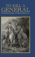 To Kill A General: The Audacious Conspiracy to Assassinate Robert E. Lee 1387987194 Book Cover