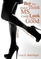 Bet You Didn't Think MS Could Look This Good: The Ramblings of a Medicated Mind 0692681302 Book Cover