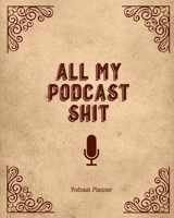All My Podcast Shit, Podcast Planner: Daily Plan Your Podcasts Episodes Journal Notebook 1710887214 Book Cover