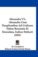 Alexandra V1: Alexandra Cum Paraphrasibus Ad Codicum Fidem Recensita Et Emendata, Indices Subiecti (1881) 116839354X Book Cover