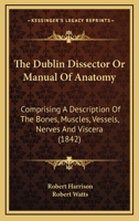 The Dublin Dissector; Or Manual of Anatomy; Comprising a Concise Description of the Bones, Muscles, 1015173535 Book Cover