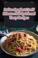 Italian Spaghetti in 15 Minutes: 101 Quick and Tasty Recipes B0CM3CLP98 Book Cover