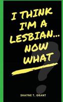 I Think I'm A Lesbian... Now What? 1542951704 Book Cover