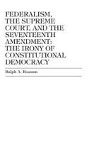 Federalism, the Supreme Court, and the Seventeenth Amendment: The Irony of Constitutional Democracy 0739102869 Book Cover